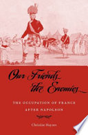 Our Friends The Enemies The Occupation Of France After Napoleon Christine Haynes