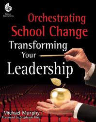 Orchestrating School Change Transforming Your Leadership 1st Edition Teacher Created Materials Michael Murphy