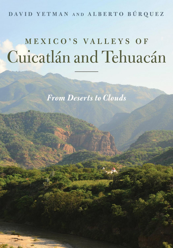 Mexicos Valleys Of Cuicatln And Tehuacn From Deserts To Clouds David Yetman
