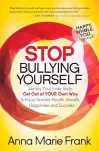 Stop Bullying Yourself Identify Your Inner Bully Get Out Of Your Own Way And Enjoy Greater Health Wealth Happiness And Success Anna Marie Frank