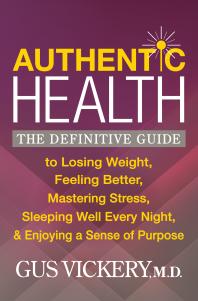 Authentic Health The Definitive Guide To Losing Weight Feeling Better Mastering Stress Sleeping Well Every Night And Enjoying A Sense Of Purpose Gus Vickery
