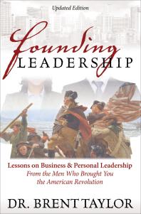 Founding Leadership Lessons On Business And Personal Leadership From The Men Who Brought You The American Revolution Brent Taylor