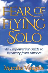 Fear Of Flying Solo An Empowering Guide To Recovery From Divorce Marsha Vaughn