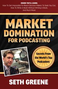 Market Domination For Podcasting Secrets From The Worlds Top Podcasters Seth Greene