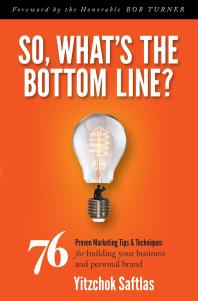 So Whats The Bottom Line 76 Proven Marketing Tips And Techniques For Building Your Business And Personal Brand Yitzchok Saftlas