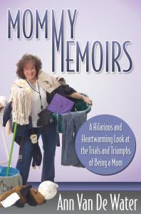 Mommy Memoirs A Hilarious And Heartwarming Look At The Trials And Triumphs Of Being A Mom Ann Van De Water