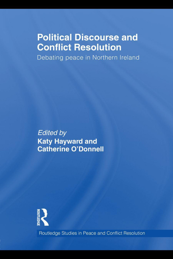 Political Discourse And Conflict Resolution Debating Peace In Northern Ireland 1st Edition Katy Hayward Catherine Odonnell