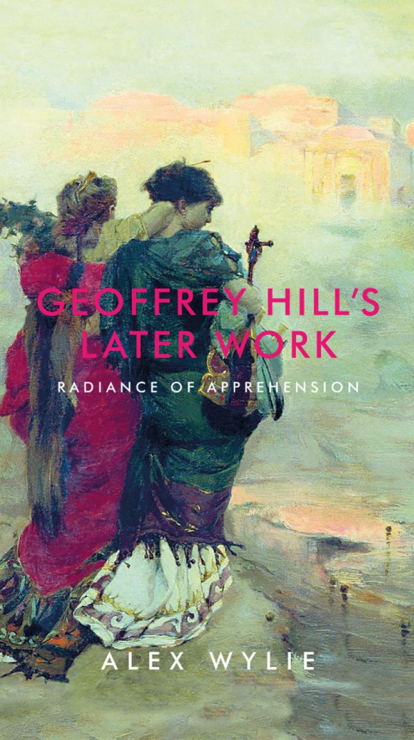 Geoffrey Hills Later Work Radiance Of Apprehension 1st Edition Alex Wylie