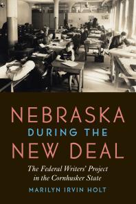 Nebraska During The New Deal The Federal Writers Project In The Cornhusker State 1st Edition Marilyn Irvin Holt