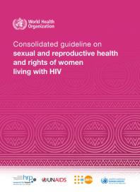 Consolidated Guideline On Sexual And Reproductive Health And Rights Of Women Living With Hiv 1st Edition World Health Organization
