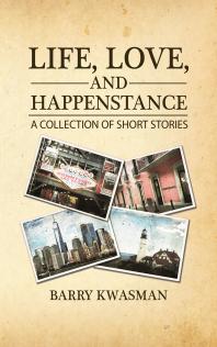 Life Love And Happenstance A Collection Of Short Stories Barry Kwasman