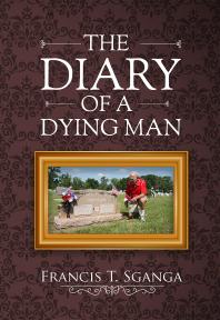 The Diary Of A Dying Man How To Prepare For And Cope With Life And Old Age Francis T Sganga