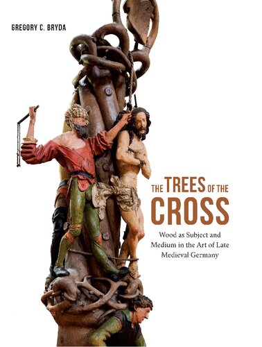 The Trees Of The Cross Wood As Subject And Medium In The Art Of Late Medieval Germany Gregory C Bryda