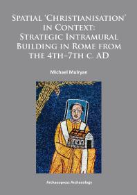 Spatial Christianisation In Context Stratigraphic Intramural Building In Rome From The 4th 7th C Ad 1st Edition Michael Mulryan