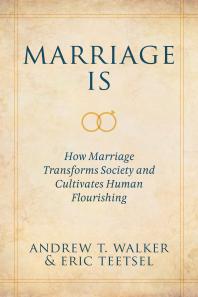 Marriage Is How Marriage Transforms Society And Cultivates Human Flourishing 1st Edition Andrew T Walker Eric Teetsel