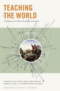 Teaching The World Foundations For Online Theological Education 1st Edition Gabriel Etzel Timothy Paul Jones Chris Jackson John Cartwright