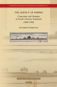 The Agency Of Empire Connections And Strategies In French Overseas Expansion 16861746 1st Edition Elisabeth Heijmans