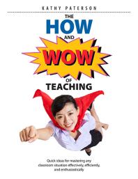 The How And Wow Of Teaching Quick Ideas For Mastering Any Classroom Situation Effectively Efficiently And Enthusiastically 1st Edition Kathy Paterson