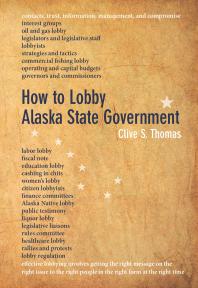 How To Lobby Alaska State Government 1st Edition Clive S Thomas