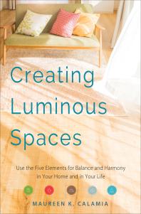 Creating Luminous Spaces Use The Five Elements For Balance And Harmony In Your Home And In Your Life Maureen K Calamia