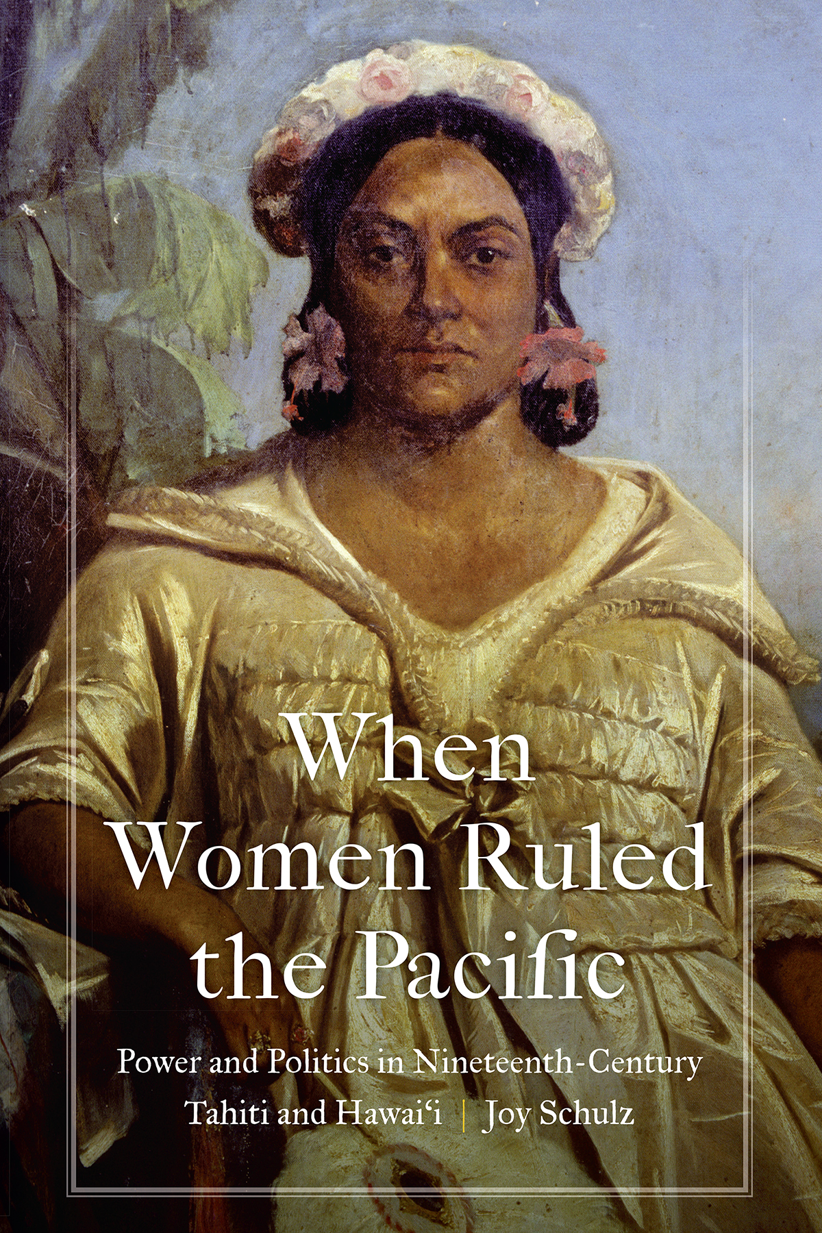 When Women Ruled The Pacific Power And Politics In Nineteenthcentury Tahiti And Hawaii Joy Schulz
