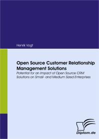 Open Source Customer Relationship Management Solutions Potential For An Impact Of Open Source Crm Solutions On Small And Medium Sized Enterprises 1st Edition Henrik Vogt