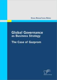 Global Governance As Business Strategy The Case Of Gazprom The Case Of Gazprom 1st Edition Diana Manuelevna Mateo