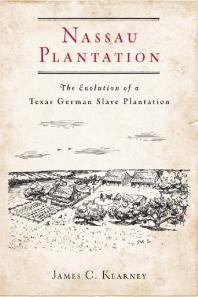 Nassau Plantation The Evolution Of A Texas German Slave Plantation 1st Edition James C Kearney