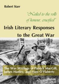Nailed To The Rolls Of Honour Crucified Irish Literary Responses To The Great War The War Writings Of Patrick Macgill James Hanley And Liam Oflaherty Robert Starr