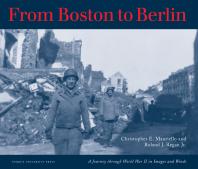 From Boston To Berlin A Journey Through World War Ii In Images And Words Christopher E Mauriello Roland J Regan Jr
