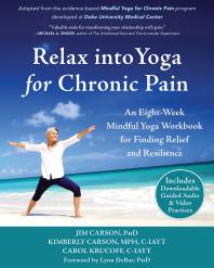 Relax Into Yoga For Chronic Pain An Eightweek Mindful Yoga Workbook For Finding Relief And Resilience 1st Edition Jim Carson Kimberly Carson Carol Krucoff