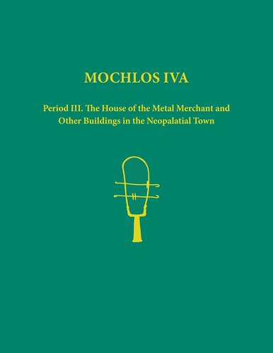 Mochlos Iva Period Iii The House Of The Metal Merchant And Other Buildings In The Neopalatial Town Prehistory Monographs Jeffrey S Soles