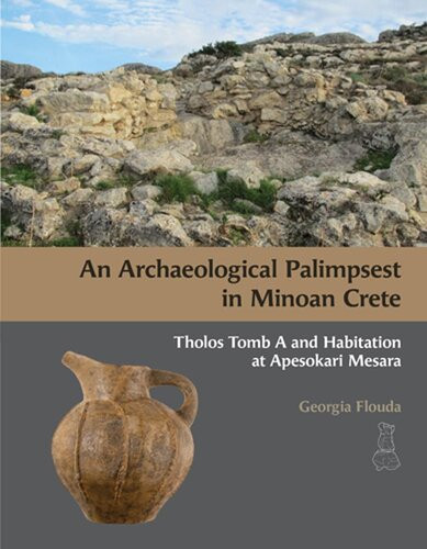 An Archaeological Palimpsest In Minoan Crete Tholos Tomb A And Habitation At Apesokari Mesara Prehistory Monographs 70 Georgia Flouda