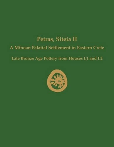 Petras Siteia Ii A Minoan Palatial Settlement In Eastern Crete Late Bronze Age Pottery From Houses I1 And I2 Prehistory Monographs Metaxia Tsipopoulou