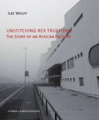Unstitching Rex Trueform The Story Of An African Factory 1st Edition Ilze Wolff