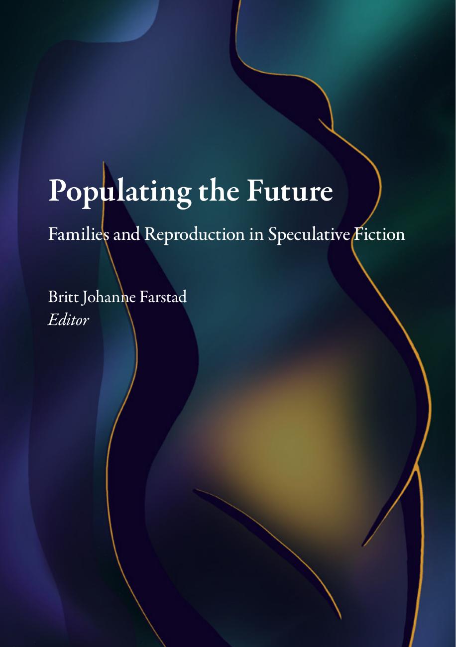 Populating The Future Families And Reproduction In Speculative Fiction Britt Johanne Farstad