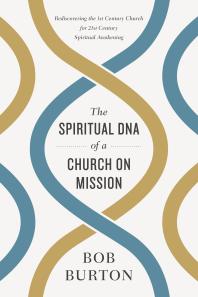 The Spiritual Dna Of A Church On Mission Rediscovering The 1st Century Church For 21st Century Spiritual Awakening 1st Edition Bob Burton