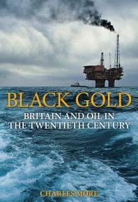 Black Gold Britain And Oil In The Twentieth Century 1st Edition Charles More