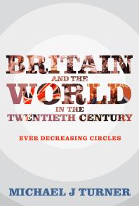 Britain And The World In The Twentieth Century Ever Decreasing Circles 1st Edition Michael J Turner