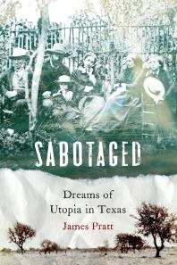 Sabotaged Dreams Of Utopia In Texas 1st Edition James Pratt