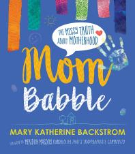 Mom Babble The Messy Truth About Motherhood 1st Edition Mary Katherine Backstrom Meredith Masony