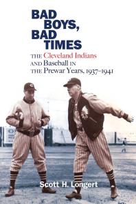 Bad Boys Bad Times The Cleveland Indians And Baseball In The Prewar Years 19371941 1st Edition Scott H Longert