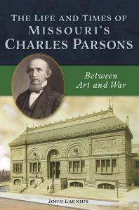 The Life And Times Of Missouris Charles Parsons Between Art And War John Launius