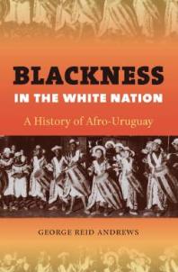 Blackness In The White Nation A History Of Afrouruguay 1st Edition George Reid Andrews