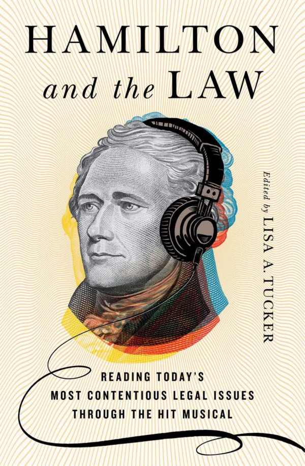 Hamiltonand The Law Reading Todays Most Contentious Legal Issues Through The Hit Musical Lisa A Tucker