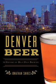 Denver Beer A History Of Mile High Brewing Jonathan Shikes