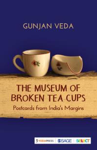 The Museum Of Broken Tea Cups Postcards From Indias Margins 1st Edition Gunjan Veda