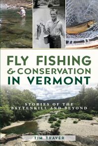 Fly Fishing Conservation In Vermont Stories Of The Battenkill And Beyond Tim Traver