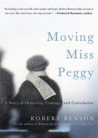 Moving Miss Peggy A Story Of Dementia Courage And Consolation 1st Edition Robert Benson