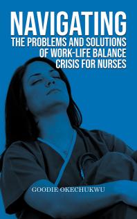 Navigating The Problems And Solutions Of Worklife Balance Crisis For Nurses Goodie Okechukwu